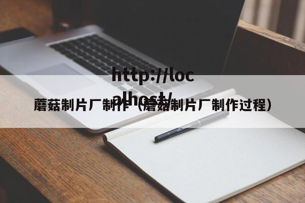 蘑菇制片厂制作(蘑菇制片厂制作过程)