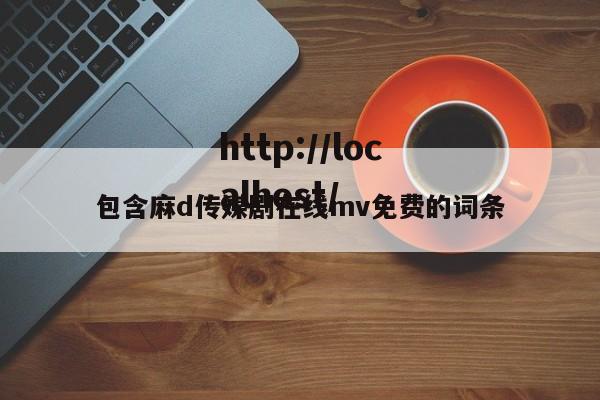 包含麻d传媒剧在线mv免费的词条