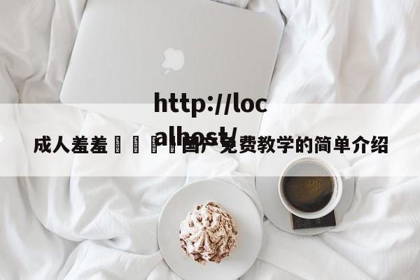 成人羞羞🔞国产免费教学的简单介绍