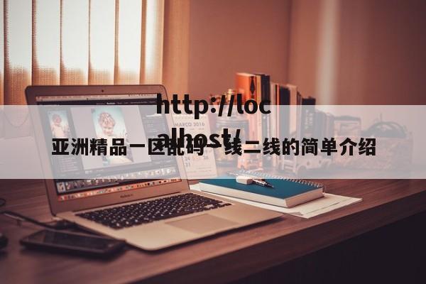 亚洲精品一区乱码一线二线的简单介绍