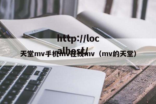 天堂mv手机mv在线mv(mv的天堂)