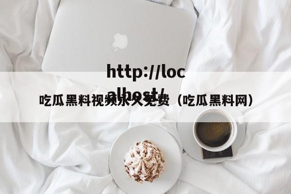 吃瓜黑料视频永久免费(吃瓜黑料网)